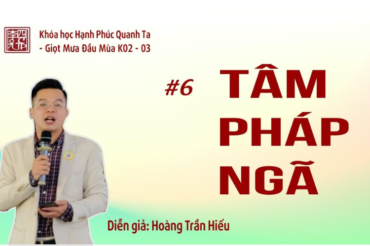 Buổi 6: Tâm - Pháp - Ngã, Nhận Diện Và Điều Phục. Trình Bày: Lý Lục Nhật