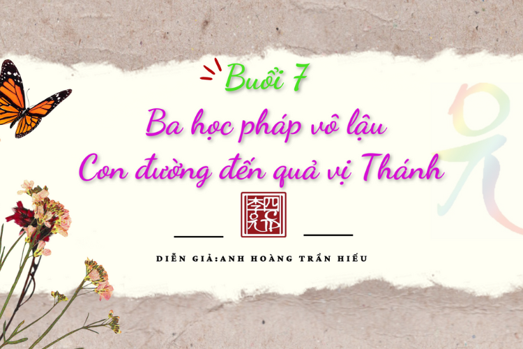 Buổi 7: Ba Học Pháp Vô Lậu. Trình Bày: Lý Thảo Nguyên.