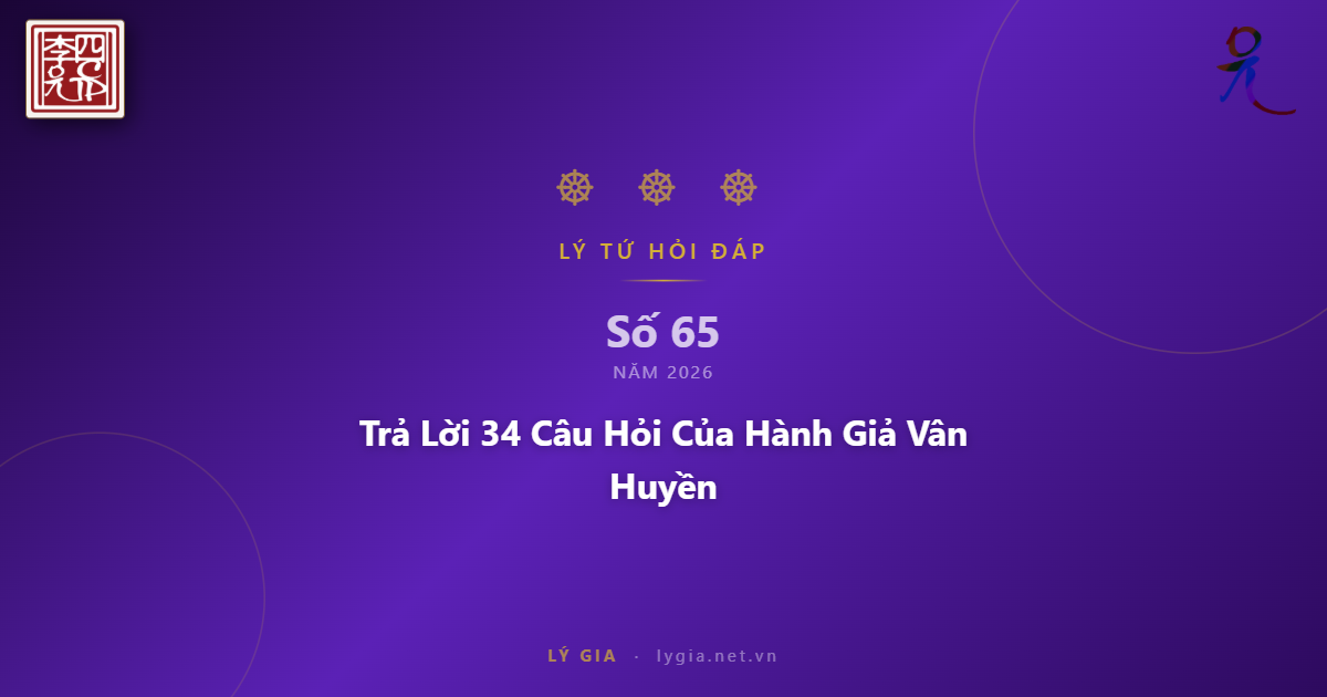 Chuyên mục Lý Tứ Hỏi Đáp số 65.2026 với chủ đề: Trả Lời 34 Câu Hỏi Của Hành Giả 