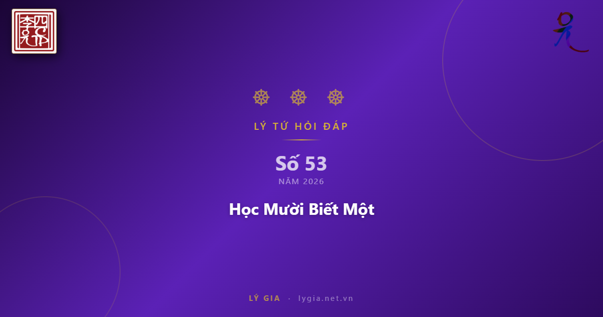 Chuyên mục Lý Tứ Hỏi Đáp số 53.2026 với chủ đề: Học Mười Biết Một !!!