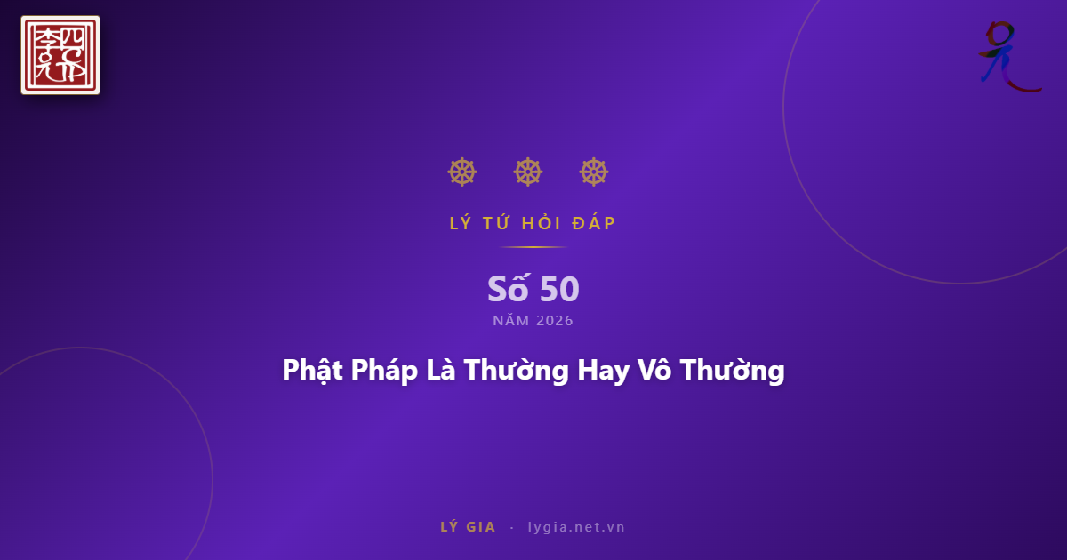 Chuyên mục Lý Tứ Hỏi Đáp số 50.2026 với chủ đề: Phật Pháp Là Thường Hay Vô Thườn
