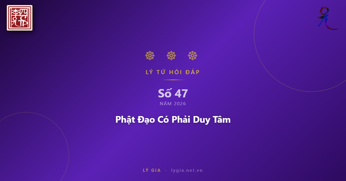Chuyên mục Lý Tứ Hỏi Đáp số 47.2026 với chủ đề: Phật Đạo Có Phải Duy Tâm !!!