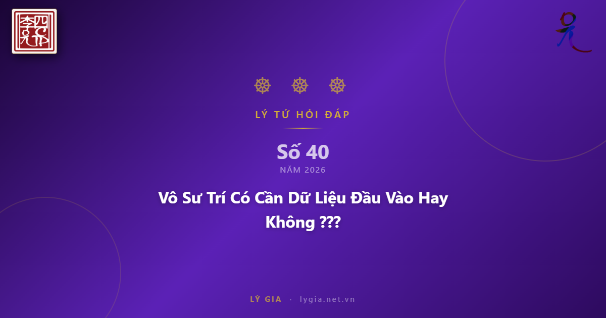 Chuyên mục Lý Tứ Hỏi Đáp số 40.2026 với chủ đề: Vô Sư Trí Có Cần Dữ Liệu Đầu Vào