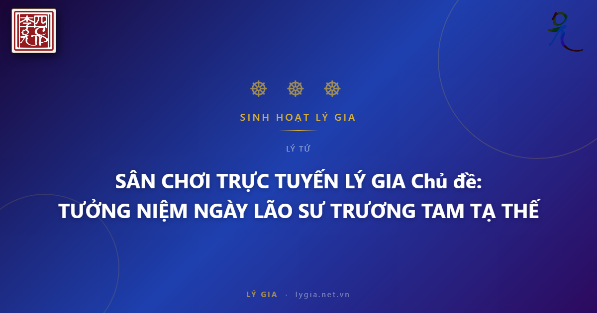 SÂN CHƠI TRỰC TUYẾN LÝ GIA  Chủ đề: TƯỞNG NIỆM NGÀY LÃO SƯ TRƯƠNG TAM TẠ THẾ !!!