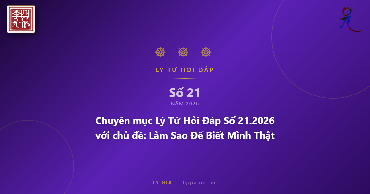 Chuyên mục Lý Tứ Hỏi Đáp Số 21.2026 với chủ đề: Làm Sao Để Biết Mình Thật Sự 