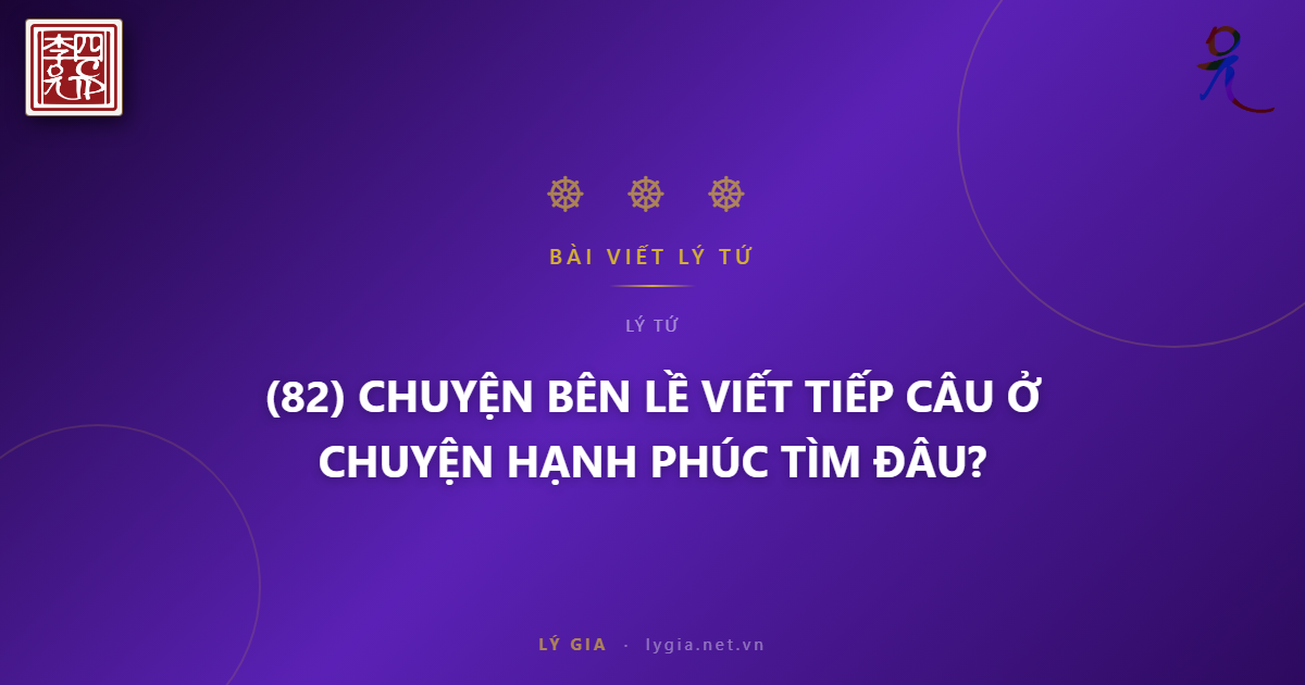 (82) CHUYỆN BÊN LỀ  VIẾT TIẾP CÂU CHUYỆN HẠNH PHÚC TÌM Ở ĐÂU?