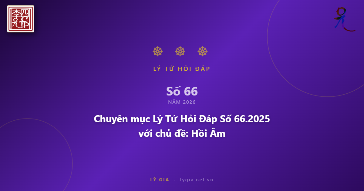 Chuyên mục Lý Tứ Hỏi Đáp Số 66.2025 với chủ đề: Hồi Âm !!!