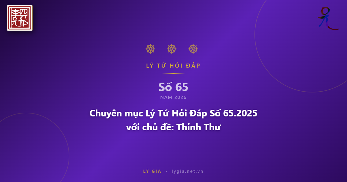 Chuyên mục Lý Tứ Hỏi Đáp Số 65.2025 với chủ đề: Thỉnh Thư !!!