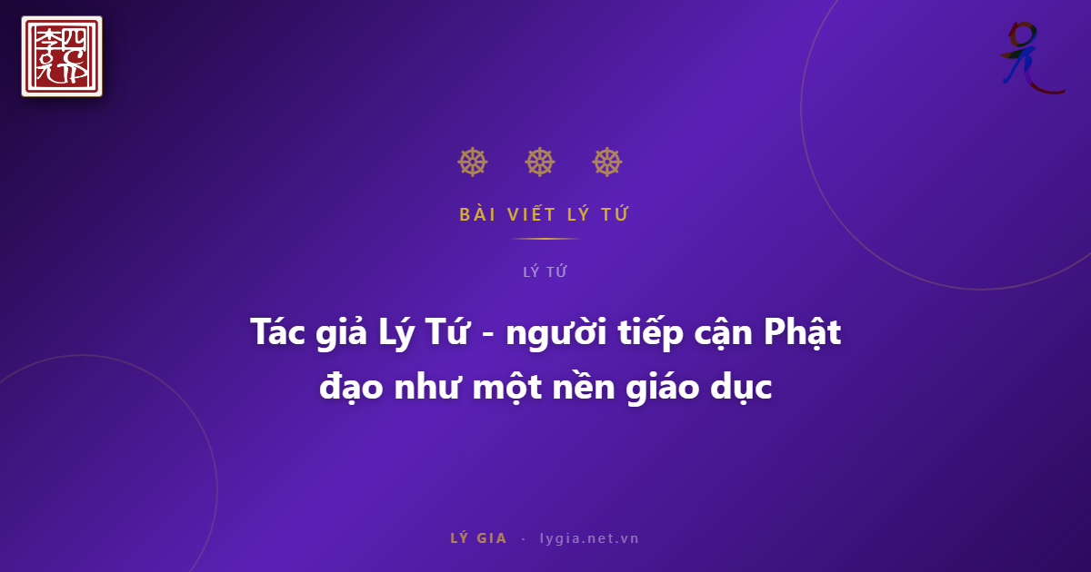 Tác giả Lý Tứ - người tiếp cận Phật đạo như một nền giáo dục