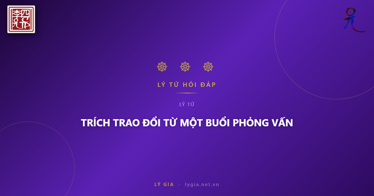 (47) BẠN ĐỌC HỎI - LÝ TỨ TRẢ LỜI  CHỦ ĐỀ: TRÍCH TRAO ĐỔI TỪ MỘT BUỔI PHỎNG VẤN