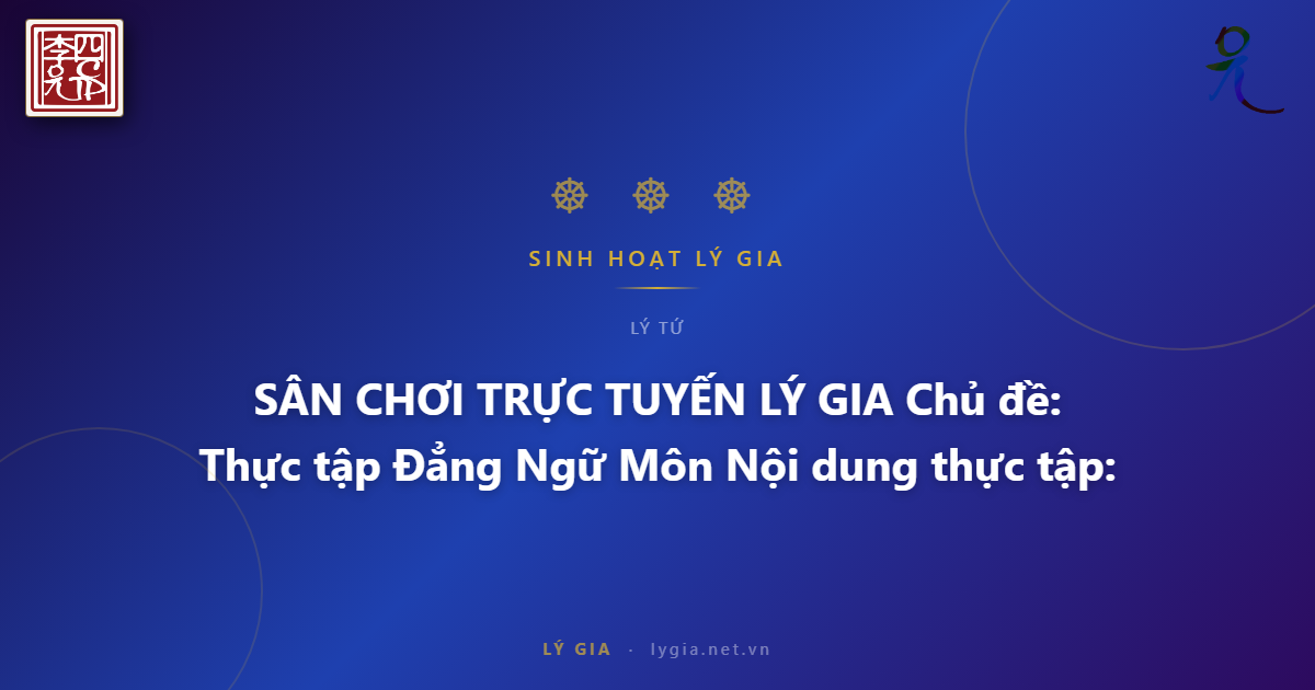 SÂN CHƠI TRỰC TUYẾN LÝ GIA  Chủ đề: Thực tập Đẳng Ngữ Môn  Nội dung thực tập: Ng