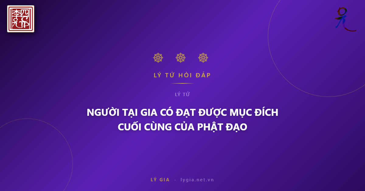 (084) BẠN ĐỌC HỎI - LÝ TỨ TRẢ LỜI  CHỦ ĐỀ: NGƯỜI TẠI GIA CÓ ĐẠT ĐƯỢC MỤC ĐÍCH CU