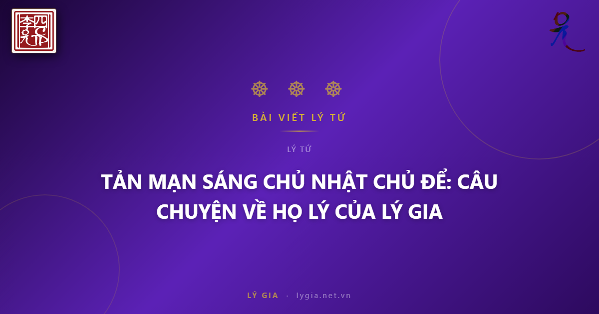 TẢN MẠN SÁNG CHỦ NHẬT  CHỦ ĐỂ: CÂU CHUYỆN VỀ HỌ LÝ CỦA LÝ GIA