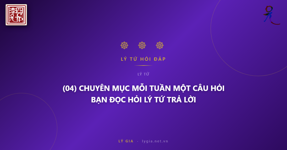 (04) CHUYÊN MỤC MỖI TUẦN MỘT CÂU HỎI  BẠN ĐỌC HỎI LÝ TỨ TRẢ LỜI