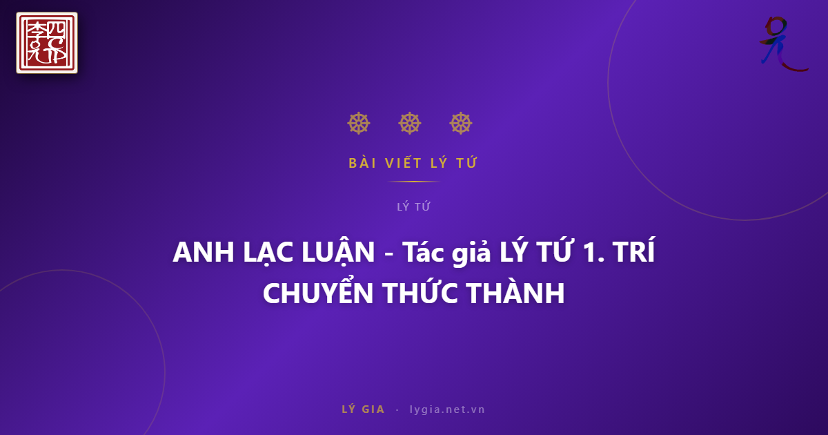 ANH LẠC LUẬN - Tác giả LÝ TỨ  1. CHUYỂN THỨC THÀNH TRÍ